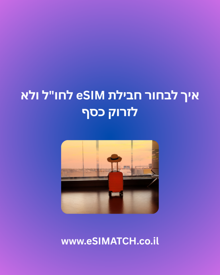 איך לבחור חבילת eSIM לחו"ל ולא לזרוק כסף